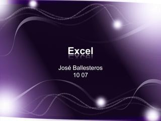 Excel
José Ballesteros
     10 07
 