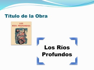 Título de la Obra 
Los Ríos 
Profundos 
 