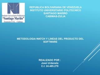METODOLOGIA WATCH Y LINEAS DEL PRODUCTO DEL
SOFTWARE
REALIZADO POR :
José Urdaneta
C.I: 24.485.279
REPUBLICA BOLIVARIANA DE VENEZUELA
INSTITUTO UNIVERSITARIO POLITECNICO
SANTIAGO MARIÑO
CABIMAS-ZULIA
 
