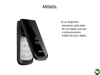 Mòbils.

          És un dispositiu
           electrònic amb ràdio
           de curt abast usat per
           a comunicacions
           mòbils de veu i dades.
 