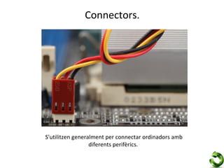 Connectors.




S'utilitzen generalment per connectar ordinadors amb
                  diferents perifèrics.
 