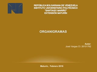 ORGANIGRAMAS
Autor:
José Vargas CI: 26101762
Maturín, Febrero 2016
 
