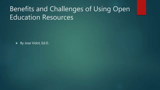 Benefits and Challenges of Using Open
Education Resources
 By Jose Vidot, Ed.D.
 