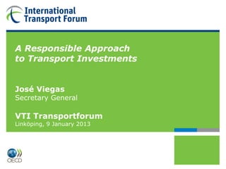 A Responsible Approach
to Transport Investments


José Viegas
Secretary General

VTI Transportforum
Linköping, 9 January 2013
 