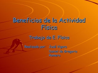Beneficios de la Actividad Física Trabajo de E. Física Realizado por:  José Vigara Daniel de Gregorio  Romero 