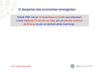 9º mercado para as nossas exportações
Desde 1950, houve 13 economias no mundo que cresceram
a uma média de 7% ao ano ou mais, por um período contínuo
de 25 anos ou por um período ainda mais longo
O despertar das economias emergentes
Fonte – Growth Report 2008
 