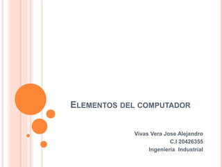 ELEMENTOS DEL COMPUTADOR
Vivas Vera Jose Alejandro
C.I 20426355
Ingenieria Industrial
 