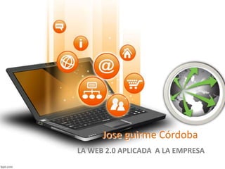 Jose guirme Córdoba
LA WEB 2.0 APLICADA A LA EMPRESA
 