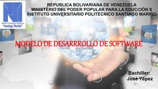 REPUBLICA BOLIVARIANA DE VENEZUELA
MINISTERIO DEL PODER POPULAR PARA LA EDUCCIÓN S
INSTITUTO UNIVERSITARIO POLITÉCNICO SANTIAGO MARIÑO
Bachiller:
José Yépez
MODELO DE DESARRROLLO DE SOFTWARE
 