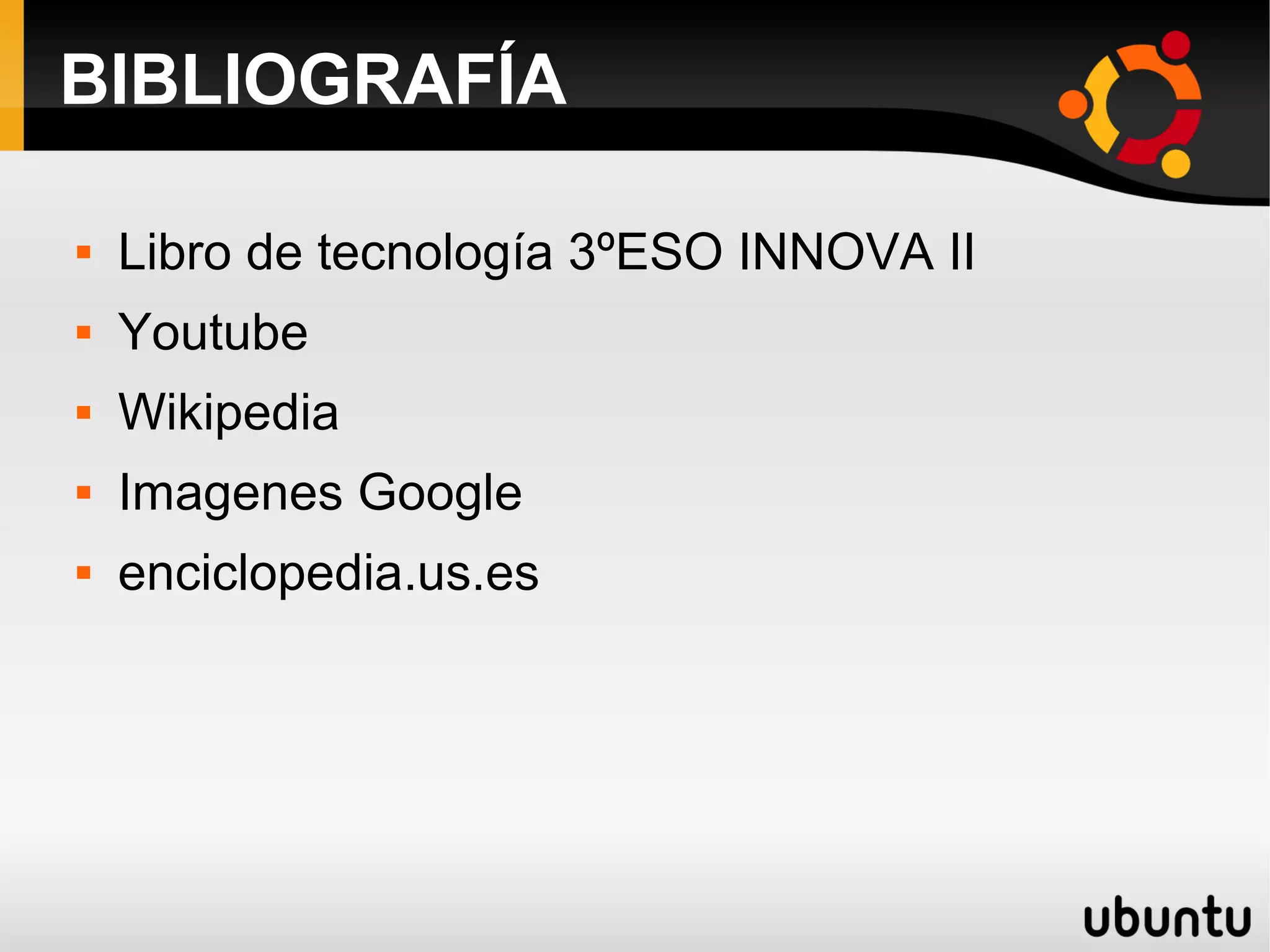 BIBLIOGRAFÍA
 Libro de tecnología 3ºESO INNOVA II
 Youtube
 Wikipedia
 Imagenes Google
 enciclopedia.us.es
 