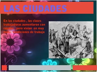 LAS CIUDADES
En las ciudades , las clases
trabajadoras aumentaron con
rapidez , pero vivían en muy
malas condiciones de trabajo
 