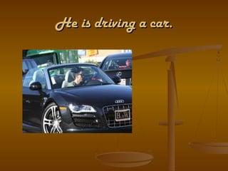 He is driving a car.
 