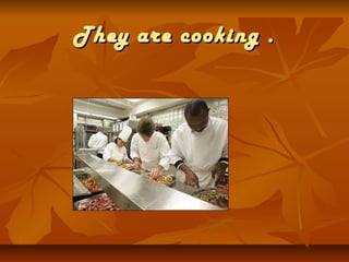 They are cooking .
 
