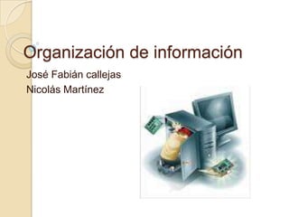 Organización de información José Fabián callejas Nicolás Martínez 