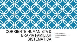CORRIENTE HUMANISTA &
TERAPIA FAMILIAR
SISTEMÁTICA
José Zambrano
Expediente HPS-151-
00554
 