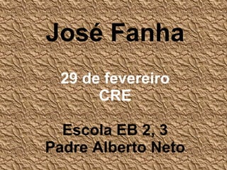 José Fanha
 29 de fevereiro
      CRE

  Escola EB 2, 3
Padre Alberto Neto
 