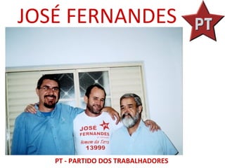 JOSÉ FERNANDES




   PT - PARTIDO DOS TRABALHADORES
 