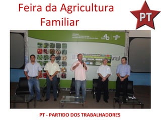 Feira da Agricultura
     Familiar




    PT - PARTIDO DOS TRABALHADORES
 