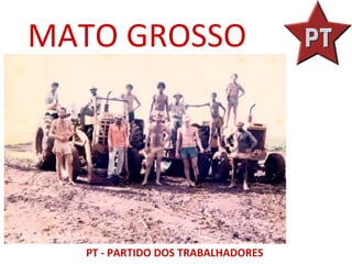 MATO GROSSO




  PT - PARTIDO DOS TRABALHADORES
 