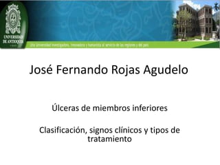 José Fernando Rojas Agudelo
Úlceras de miembros inferiores
Clasificación, signos clínicos y tipos de
tratamiento

 