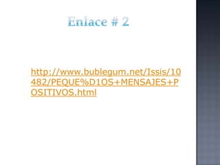 http://www.bublegum.net/Issis/10
482/PEQUE%D1OS+MENSAJES+P
OSITIVOS.html
 