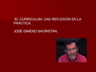EL CURRICULUM: UNA REFLEXIÓN EN LA PRÁCTICA .  JOSÉ GIMENO SACRISTÁN. 