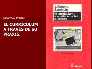 SEGUNDA  PARTE: EL CURRÍCULUM A TRAVÉS DE SU PRAXIS. 
