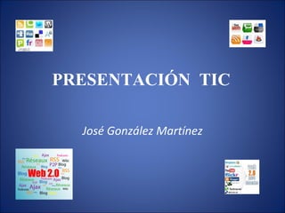 PRESENTACIÓN  TIC José González Martínez 