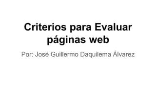 Criterios para Evaluar
páginas web
Por: José Guillermo Daquilema Álvarez
 