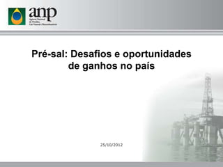 Pré-sal: Desafios e oportunidades
        de ganhos no país




              25/10/2012
 
