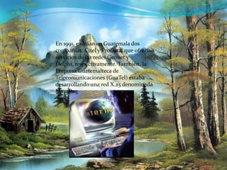 En 1991, existían en Guatemala dos compañías: Citel y ProData, que ofrecían servicios de las redes Geonet y Delphi, respectivamente. También, la Empresa Guatemalteca de Telecomunicaciones (GuaTel) estaba desarrollando una red X.25 denominada MayaPaq