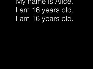 My name is Alice.
I am 16 years old.
I am 16 years old.

 