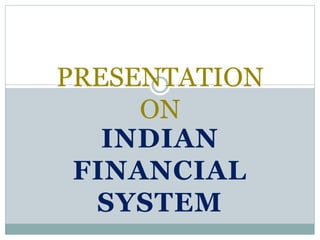 INDIAN
FINANCIAL
SYSTEM
PRESENTATION
ON
 
