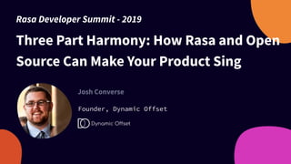 Three Part Harmony: How Rasa and Open
Source Can Make Your Product Sing
Josh Converse
Founder, Dynamic Offset
Rasa Developer Summit - 2019
 