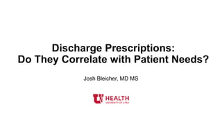 Discharge Prescriptions:
Do They Correlate with Patient Needs?
Josh Bleicher, MD MS
 