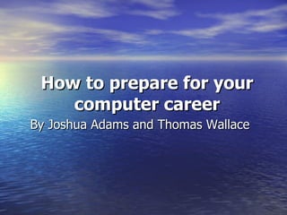 How to prepare for your computer career By   Joshua Adams and Thomas Wallace 