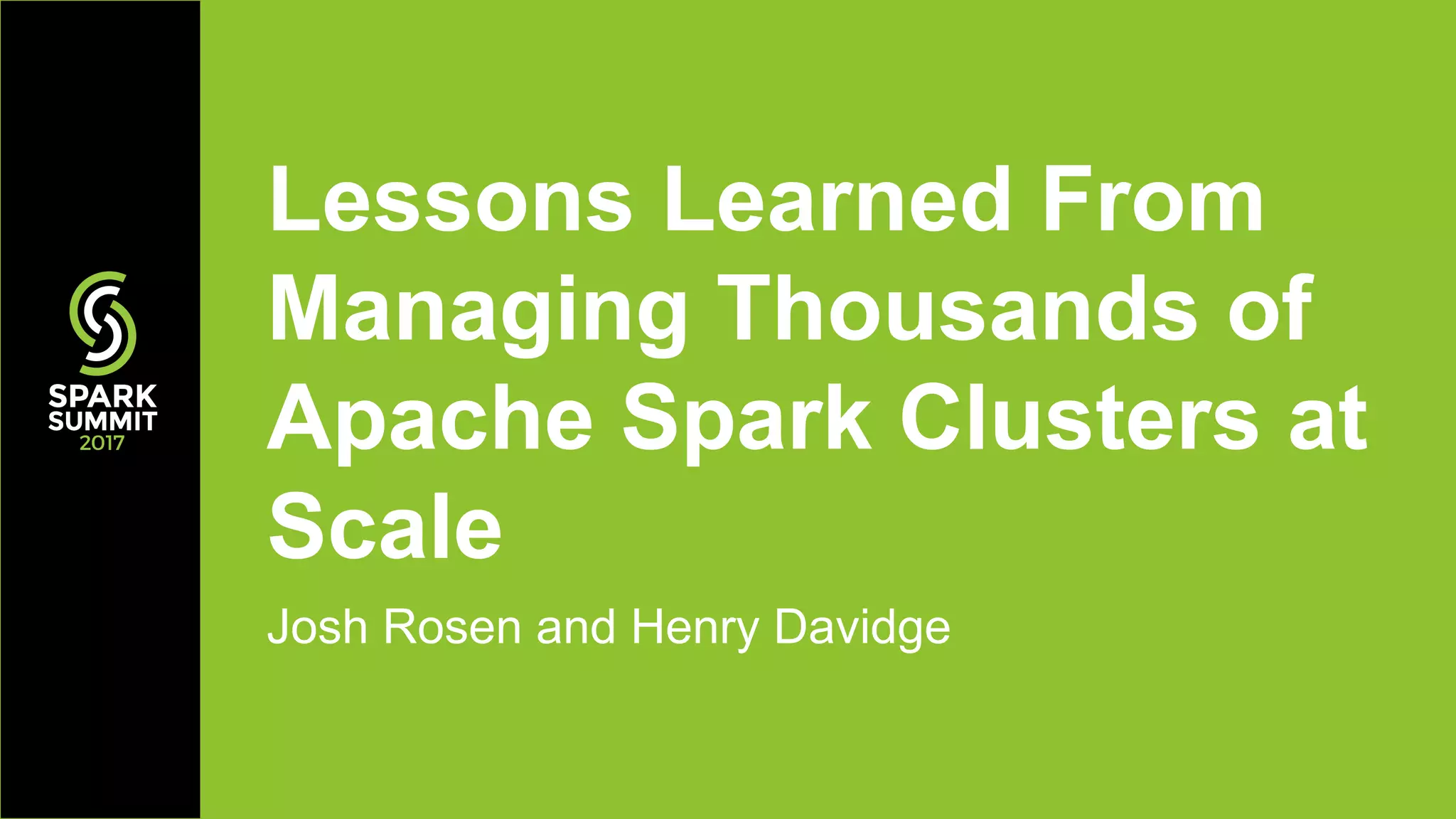 Josh Rosen and Henry Davidge
Lessons Learned From
Managing Thousands of
Apache Spark Clusters at
Scale
 