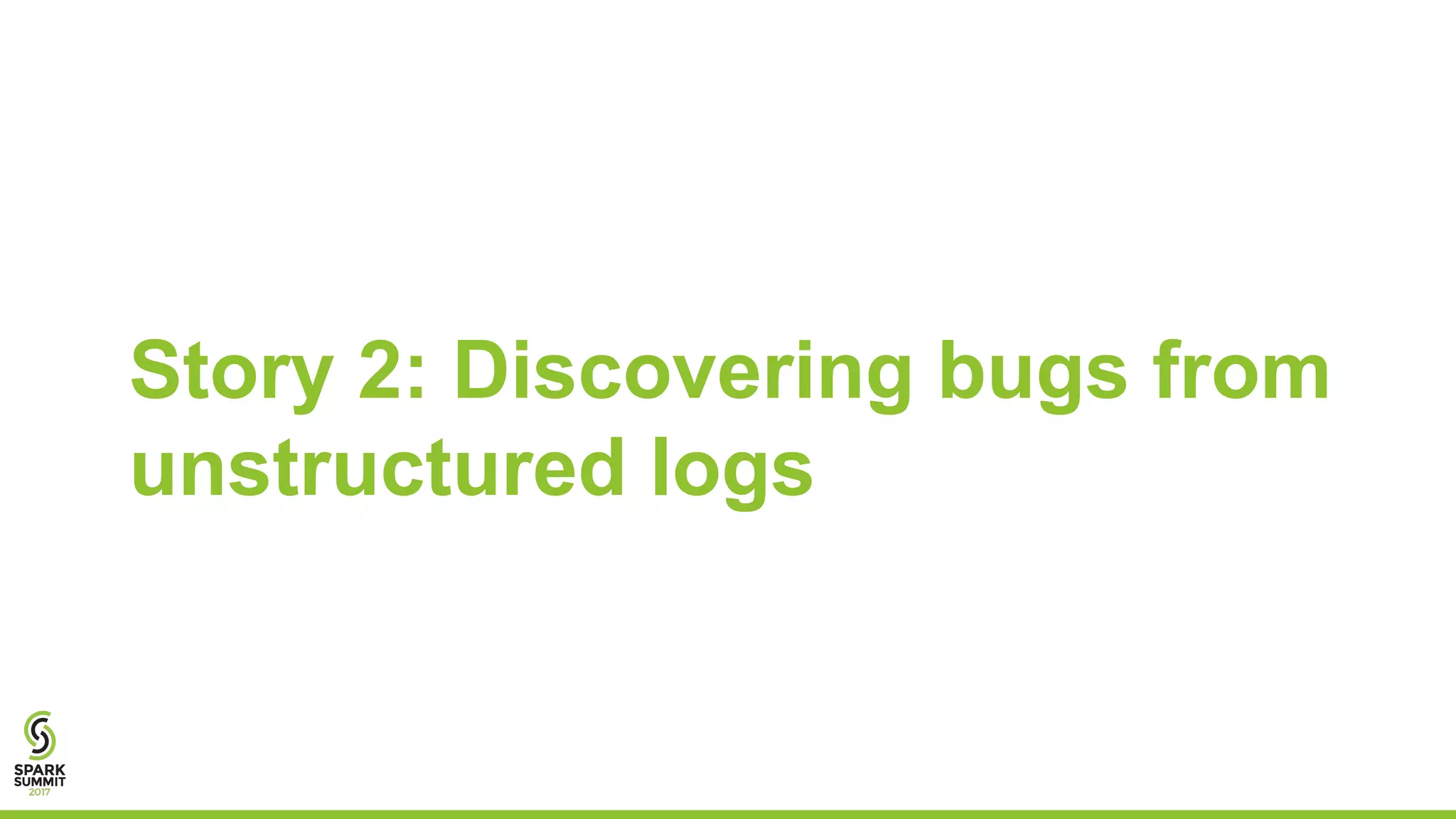 Story 2: Discovering bugs from
unstructured logs
 