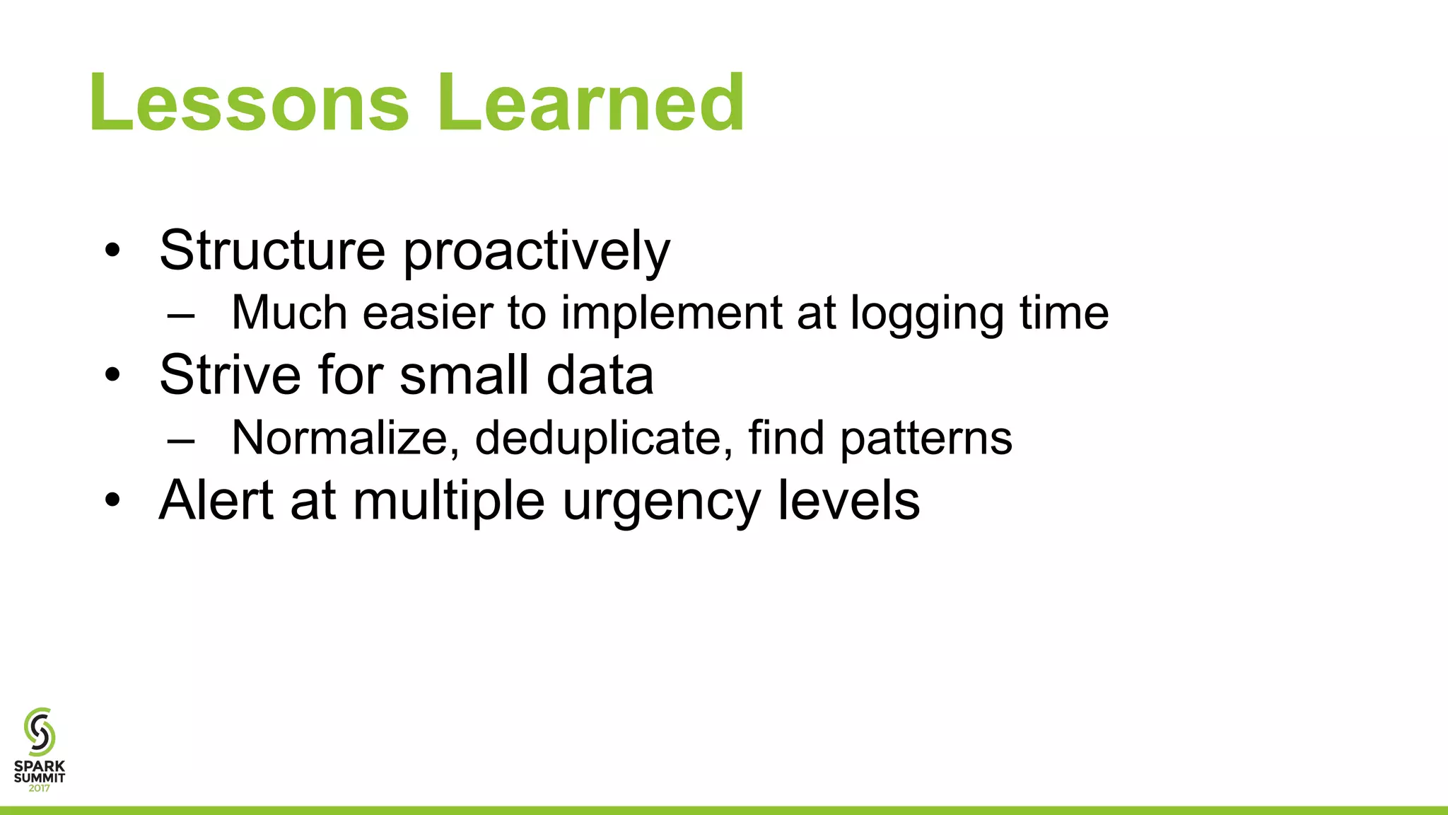Lessons Learned
• Structure proactively
– Much easier to implement at logging time
• Strive for small data
– Normalize, deduplicate, find patterns
• Alert at multiple urgency levels
 