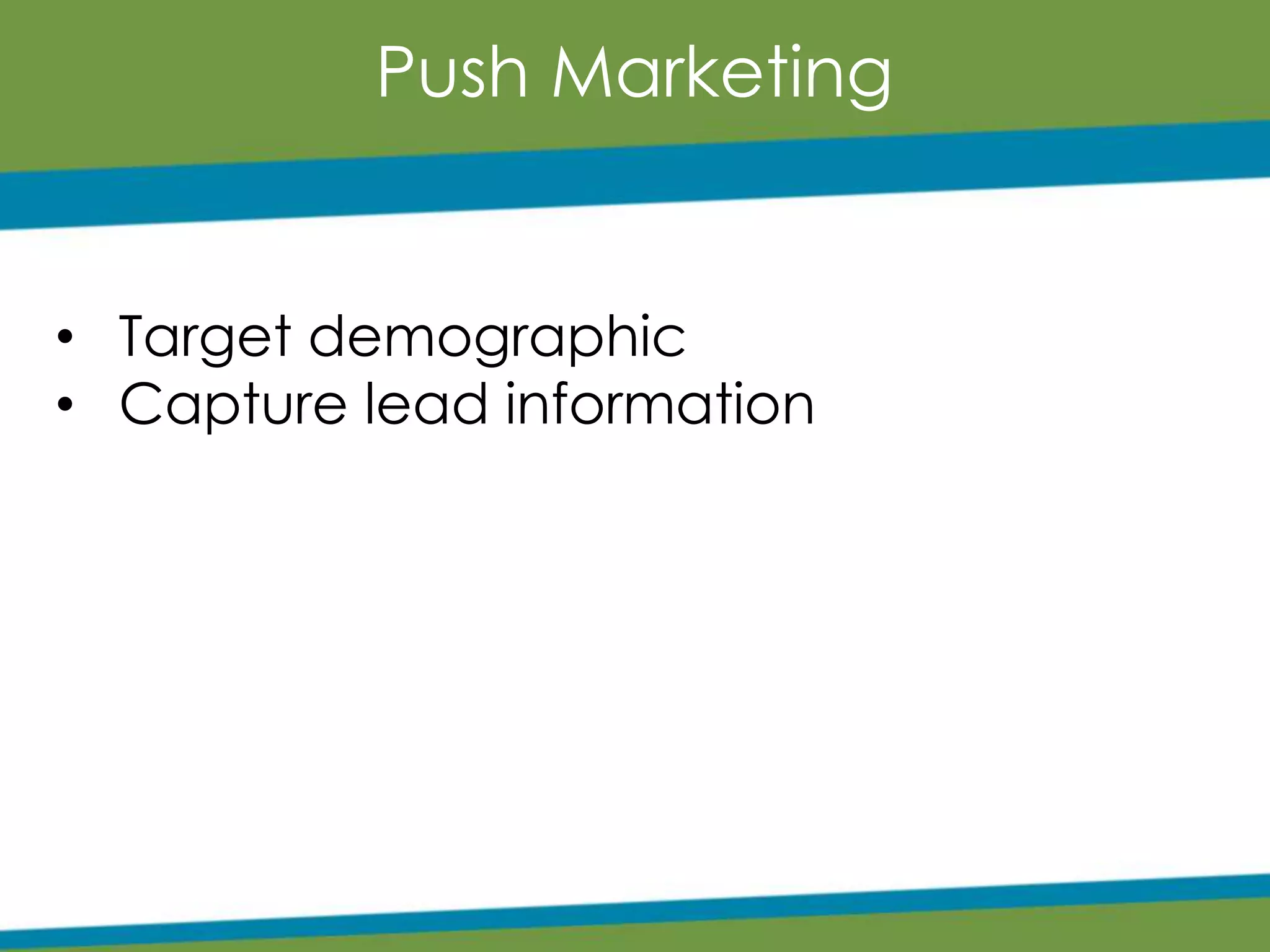Push Marketing
• Target demographic
• Capture lead information
 