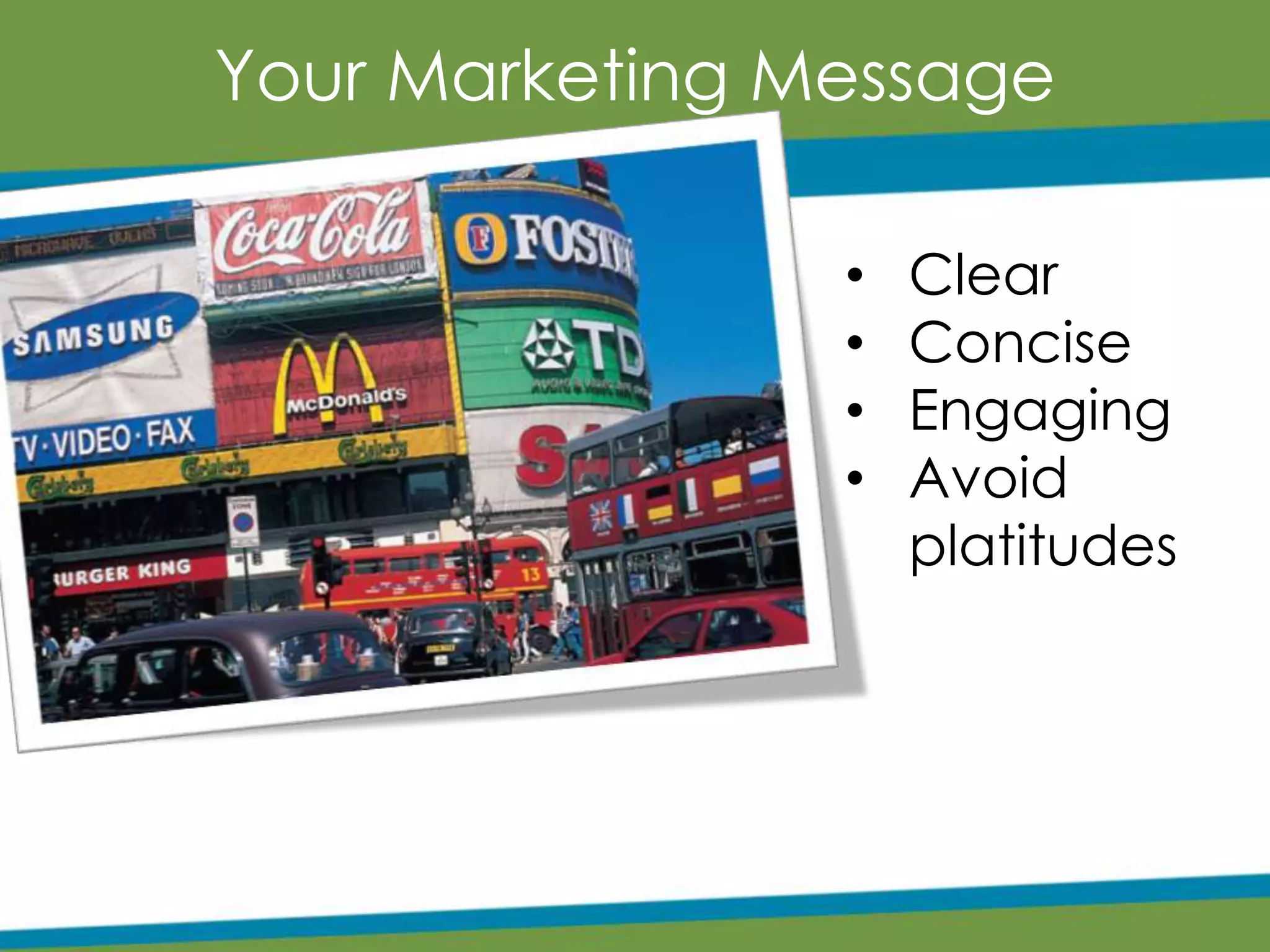 Your Marketing Message
• Clear
• Concise
• Engaging
• Avoid
platitudes
 