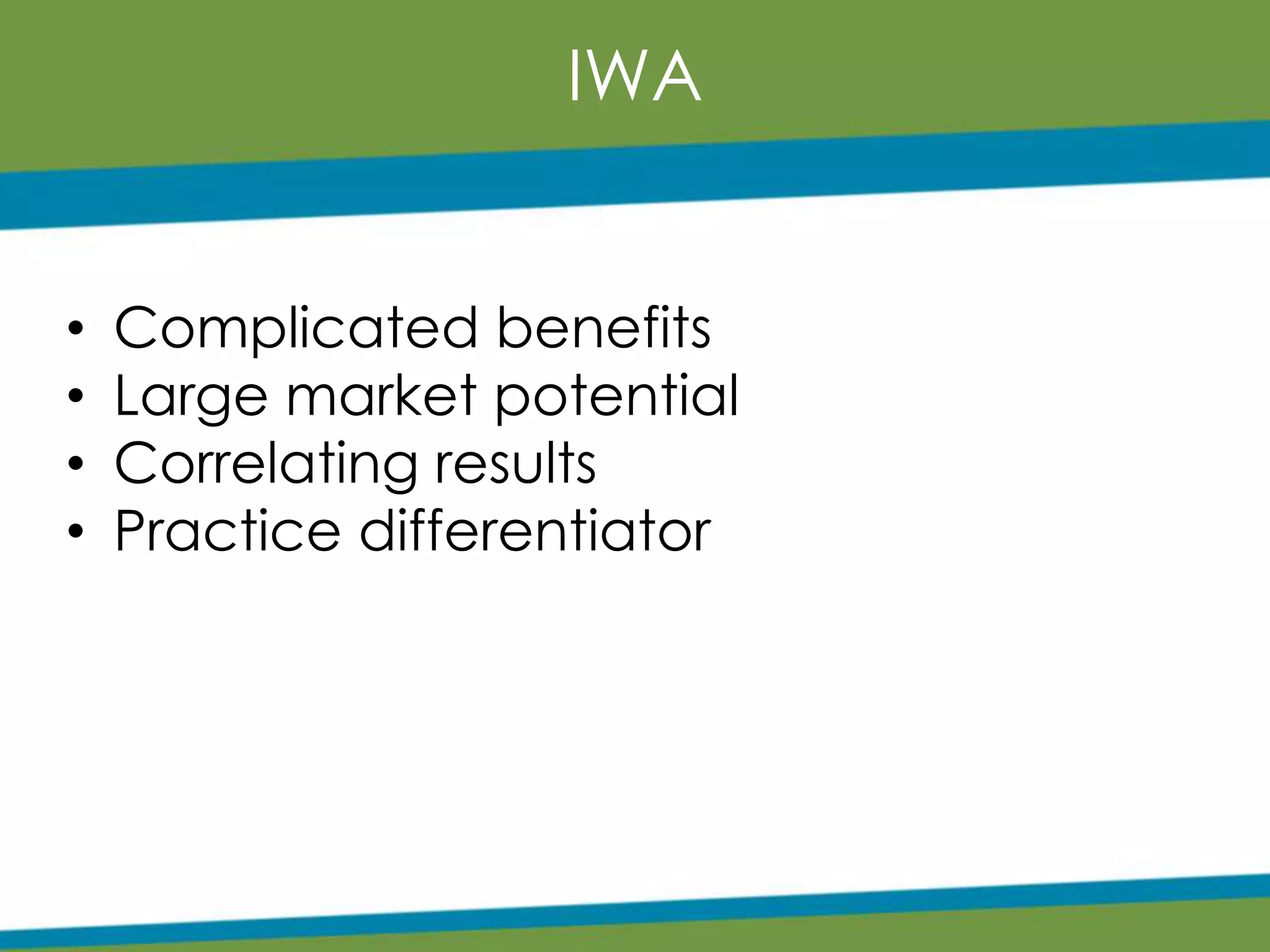 IWA
• Complicated benefits
• Large market potential
• Correlating results
• Practice differentiator
 