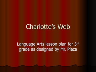 Charlotte’s Web Language Arts lesson plan for 3 rd  grade as designed by Mr. Plaza 