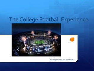 The College Football Experience

By: Dillon Wilder and Josh Helm

 