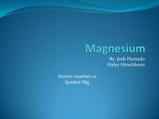 Magnesium By: Josh Hurtado Haley Hirschhorn Atomic number-12 Symbol-Mg 