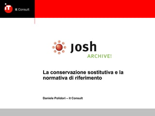 La conservazione sostitutiva e la
normativa di riferimento
Daniele Polidori – it Consult
 