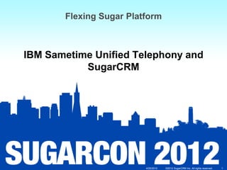 Flexing Sugar Platform



IBM Sametime Unified Telephony and
           SugarCRM




                         4/25/2012   ©2012 SugarCRM Inc. All rights reserved.   1
 