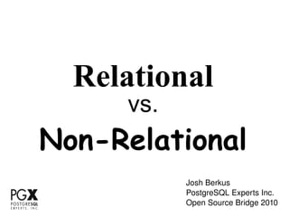 Relational vs. Non-Relational Josh Berkus PostgreSQL Experts Inc. Open Source Bridge 2010 