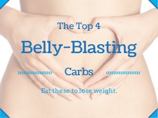 Belly-Blasting
The Top 4
Carbs
Eat these to lose weight.
 