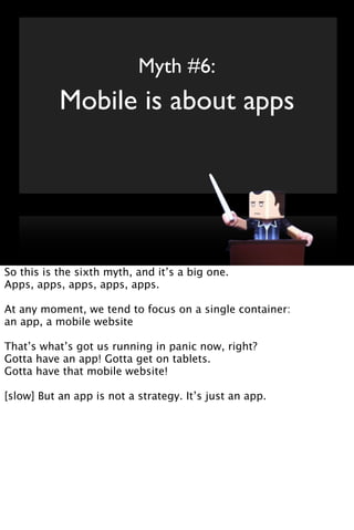 Myth #6:
           Mobile is about apps




So this is the sixth myth, and it’s a big one.
Apps, apps, apps, apps, apps.
...